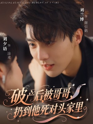 破产后被哥哥扔到他死对头家里（79集）刘兰博&刘夕语